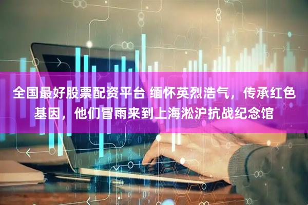 全国最好股票配资平台 缅怀英烈浩气，传承红色基因，他们冒雨来到上海淞沪抗战纪念馆