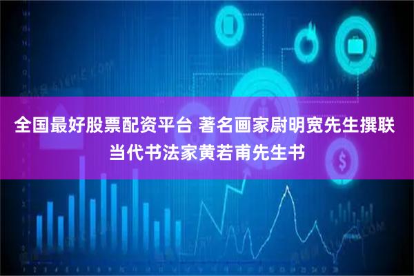 全国最好股票配资平台 著名画家尉明宽先生撰联 当代书法家黄若甫先生书