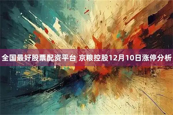 全国最好股票配资平台 京粮控股12月10日涨停分析