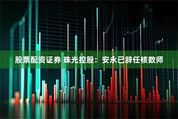股票配资证券 珠光控股：安永已辞任核数师