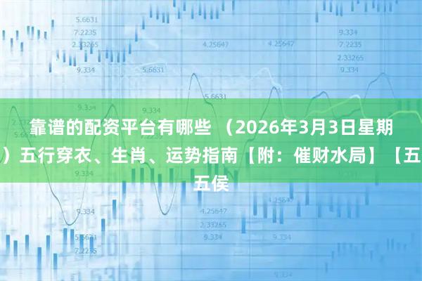 靠谱的配资平台有哪些 （2026年3月3日星期二）五行穿衣、生肖、运势指南【附：催财水局】【五侯