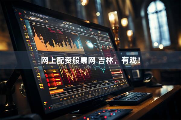 网上配资股票网 吉林，有戏！