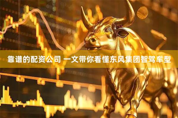 靠谱的配资公司 一文带你看懂东风集团智驾车型